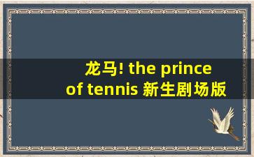 龙马! the prince of tennis 新生剧场版网球王子